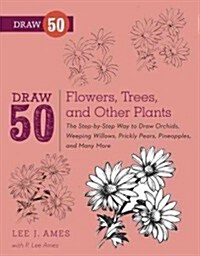Draw 50 Flowers, Trees, and Other Plants: The Step-By-Step Way to Draw Orchids, Weeping Willows, Prickly Pears, Pineapples, and Many More... (Paperback)