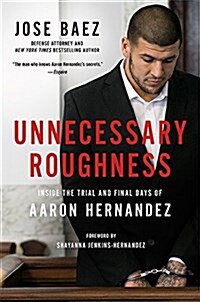 Unnecessary Roughness: Inside the Trial and Final Days of Aaron Hernandez (Hardcover)