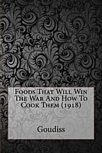 Foods That Will Win the War and How to Cook Them (1918) (Paperback)