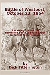 Battle of Westport, October 23, 1864: A Walking Tour of the Battlefield South of Brush Creek in Kansas City, Missouri (Paperback)