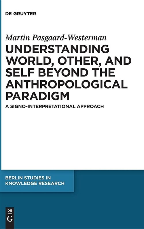 Understanding World, Other, and Self Beyond the Anthropological Paradigm: A Signo-Interpretational Approach (Hardcover)