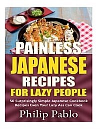 Painless Japanese Recipes for Lazy People 50 Surprisingly Simple Japanese Cookbo (Paperback)