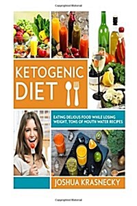 Ketogenic diet: Eating delicious food while LOSING WEIGHT, Tons of Step by Step recipes made VERY EASY. (Paperback)