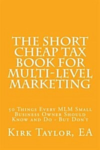 The Short Cheap Tax Book for Multi Level Marketing: 50 Things Every MLM Small Business Owner Should Know and Do - But Dont (Paperback)