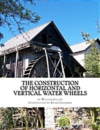 The Construction of Horizontal and Vertical Water Wheels (Paperback)