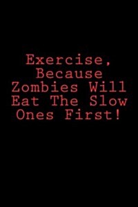 Exercise, Because Zombies Will Eat the Slow Ones First!: Notebook (Paperback)