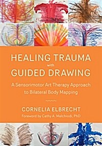 Healing Trauma with Guided Drawing: A Sensorimotor Art Therapy Approach to Bilateral Body Mapping (Paperback)