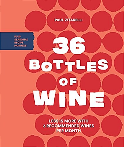 36 Bottles of Wine: Less Is More with 3 Recommended Wines Per Month Plus Seasonal Recipe Pairings (Hardcover)