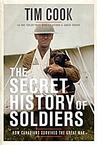 The Secret History of Soldiers: How Canadians Survived the Great War (Hardcover)