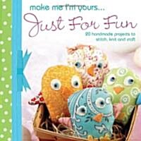 Make Me Im Yours... Just for Fun : 20 Handmade Projects to Stitch, Knit and Craft (Hardcover)