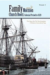 Volume 1 Family and Mormon Church Roots: Colonial Period to 1820: The Quest for the New Jerusalem: A Mormon Generational Saga (Paperback)