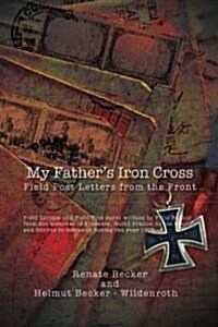 My Fathers Iron Cross: Field Post Letters from the Front (Paperback)