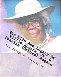 The Life and Legacy of Willie Rogers, Jr. & Pearlie (Graham) Rogers: The Linage of a Great and Prosperous Family (Paperback)