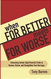 When for Better Meets for Worse: Unleashing Twenty-Eight Powerful Truths to Restore, Revive, and Strengthen Your Marriage (Paperback)