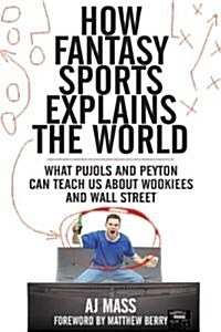 How Fantasy Sports Explains the World: What Pujols and Peyton Can Teach Us about Wookiees and Wall Street (Hardcover)