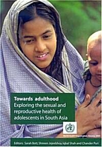 Towards Adulthood: Exploring the Sexual and Reproductive Health of Adolescents in South Asia (Paperback)