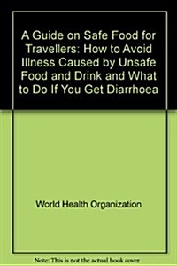 A Guide on Safe Food for Travellers: How to Avoid Illness Caused by Unsafe Food and Drink and What to Do If You Get Diarrhoea (Paperback)