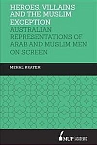 ISS 23 Heroes, Villains and the Muslim Exception: Muslim and Arab Men in Australian Crime Drama (Hardcover)