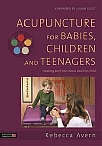 Acupuncture for Babies, Children and Teenagers : Treating both the Illness and the Child (Hardcover)