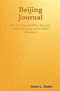 Beijing Journal: A Live, Day-By-Day Account from Backstage at the 2008 Olympics (Paperback)