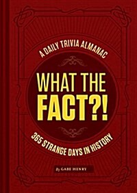 What the Fact?!: A Daily Trivia Almanac of 365 Strange Days in History (Trivia a Day, Educational Gifts, Trivia Facts) (Hardcover)