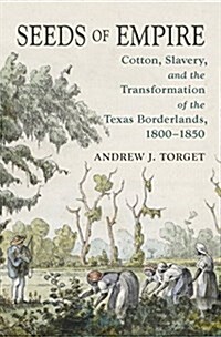 Seeds of Empire: Cotton, Slavery, and the Transformation of the Texas Borderlands, 1800-1850 (Paperback)