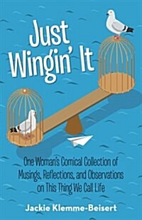 Just Wingin It: One Womans Comical Collection of Musings, Reflections, and Observations on This Thing We Call Life (Paperback)