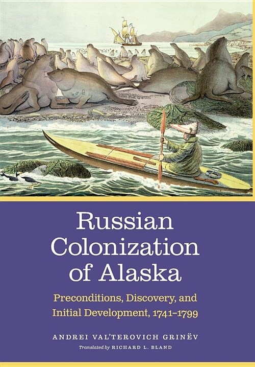 Russian Colonization of Alaska: Preconditions, Discovery, and Initial Development, 1741-1799 Volume 1 (Hardcover, Volume 1)