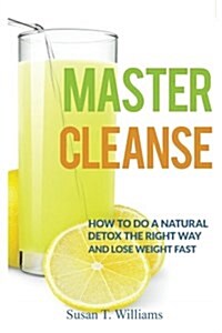 Master Cleanse: How to Do a Natural Detox the Right Way and Lose Weight Fast (Paperback)