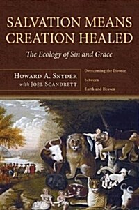 Salvation Means Creation Healed: The Ecology of Sin and Grace: Overcoming the Divorce Between Earth and Heaven (Hardcover)