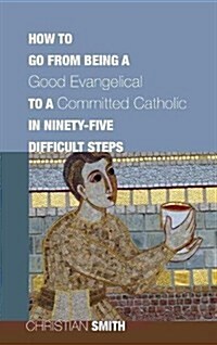 How to Go from Being a Good Evangelical to a Committed Catholic in Ninety-Five Difficult Steps (Hardcover)