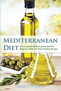 Mediterranean Diet: The Complete Mediterranean Diet for Beginners with 101 Heart Healthy Recipes (Paperback)