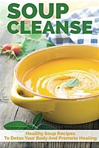 Soup Cleanse: Healthy Soup Recipes to Detox Your Body and Promote Healing (Paperback)
