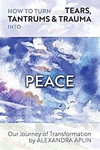 How to Turn Tears, Tantrums & Trauma Into Peace: Our Journey of Transformation (Paperback)