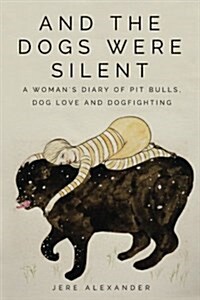 And the Dogs Were Silent: A Womans Diary of Pit Bulls, Dog Love and Dogfighting (Paperback)