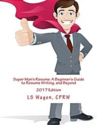 Super Mans Resume: A Beginners Guide to Resume Writing, and Beyond: 2017 Edition (Paperback)