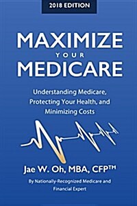 Maximize Your Medicare (2018 Edition): Understanding Medicare, Protecting Your Health, and Minimizing Costs (Paperback)