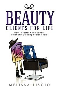 Beauty Clients for Life: How to Foster New Business Relationships Using Social Media (Paperback)