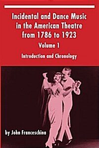 Incidental and Dance Music in the American Theatre from 1786 to 1923: Volume 1, Introduction and Chronology (Paperback)