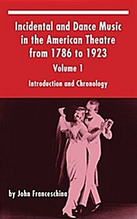 Incidental and Dance Music in the American Theatre from 1786 to 1923: Volume 1, Introduction and Chronology (Hardback) (Hardcover)