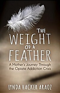 The Weight of a Feather: A Mothers Journey Through the Opiates Addiction Crisis (Paperback)