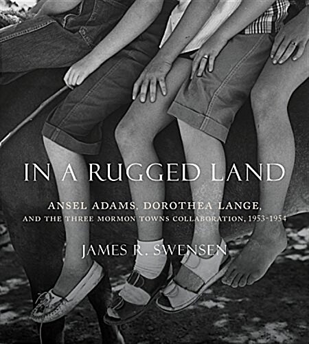 In a Rugged Land: Ansel Adams, Dorothea Lange, and the Three Mormon Towns Collaboration, 1953-1954 (Paperback)