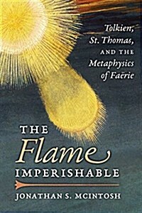 The Flame Imperishable: Tolkien, St. Thomas, and the Metaphysics of Faerie (Paperback)