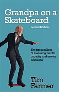 Grandpa on a Skateboard : The practicalities of assessing mental capacity and unwise decisions (Paperback, 2 New edition)