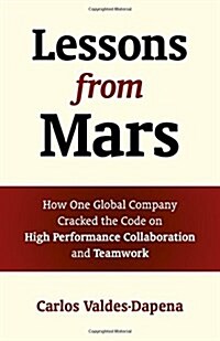 Lessons from Mars : How One Global Company Cracked the Code on High Performance Collaboration and Teamwork (Paperback)