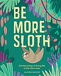 Be More Sloth : Get the hang of living life in the slow lane (Hardcover)