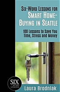 Six-Word Lessons for Smart Home-Buying in Seattle: 100 Lessons to Save You Time, Stress and Money (Paperback)