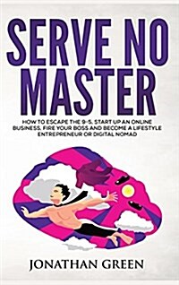 Serve No Master: How to Escape the 9-5, Start Up an Online Business, Fire Your Boss and Become a Lifestyle Entrepreneur or Digital Noma (Hardcover, 2)