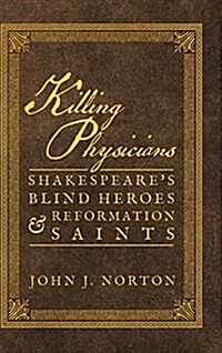 Killing Physicians: Shakespeares Blind Heroes and Reformation Saints (Hardcover)