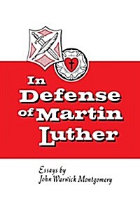 In Defense of Martin Luther: Essays by John Warwick Montgomery (Paperback, 2)